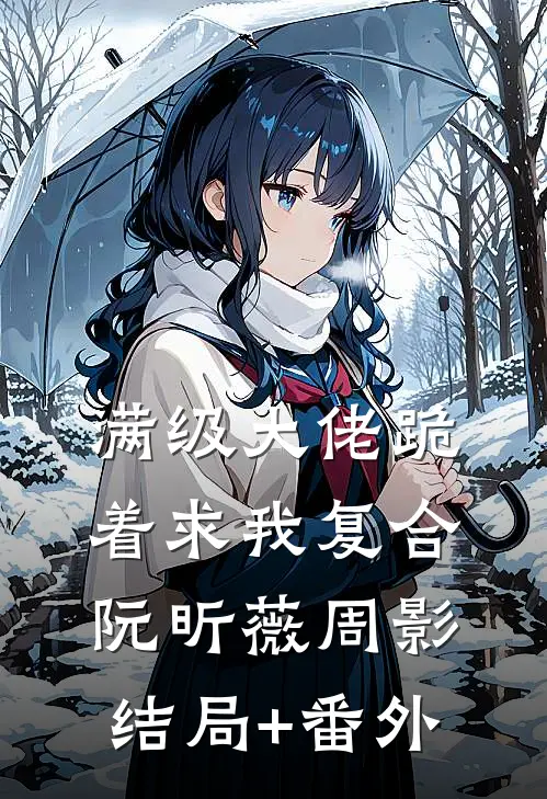满级大佬跪着求我复合阮昕薇周影结局+番外