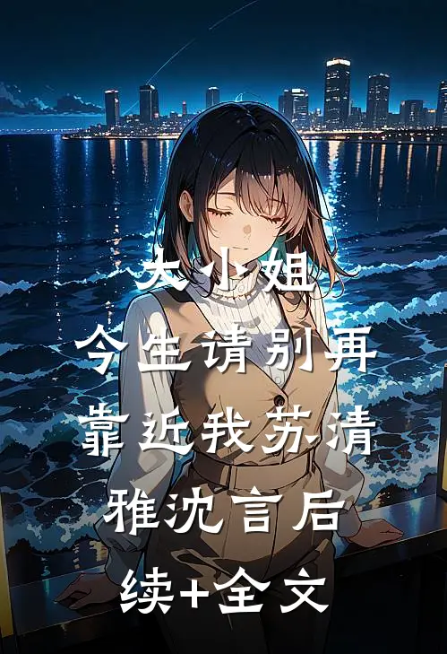 大小姐，今生请别再靠近我苏清雅沈言后续+全文