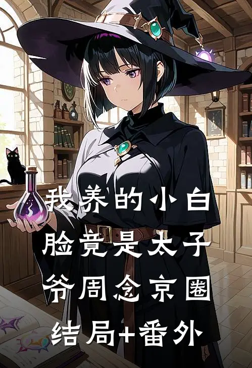 我养的小白脸竟是太子爷周念京圈结局+番外
