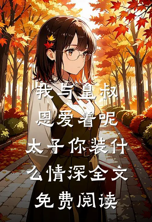 我与皇叔恩爱着呢，太子你装什么情深全文免费阅读