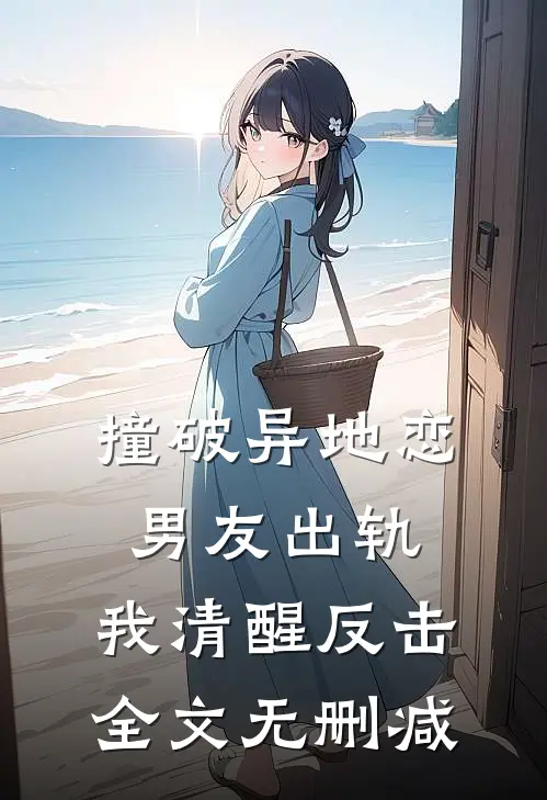 撞破异地恋男友出轨，我清醒反击全文无删减