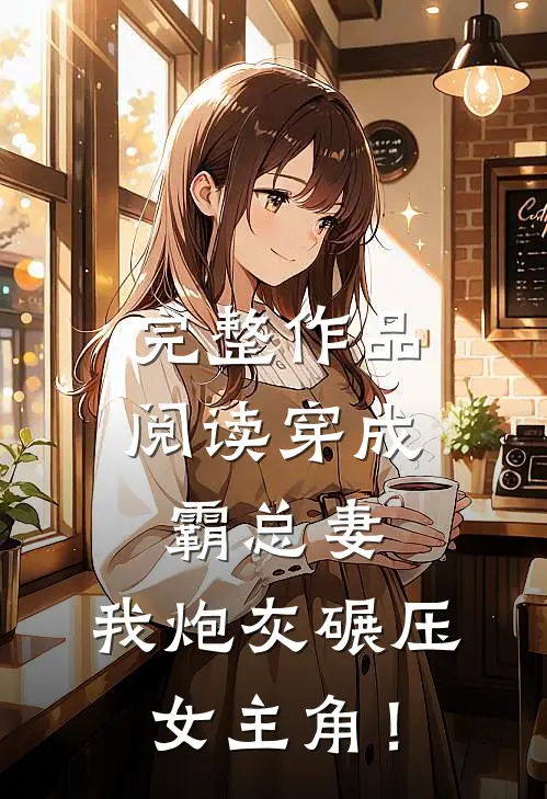 完整作品阅读穿成霸总妻，我炮灰碾压女主角！