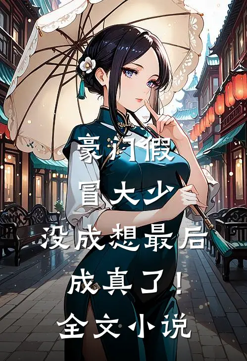 豪门假冒大少，没成想最后成真了！全文小说