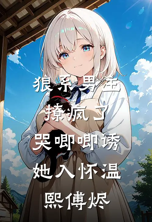 狼系男主撩疯了，哭唧唧诱她入怀温熙傅烬