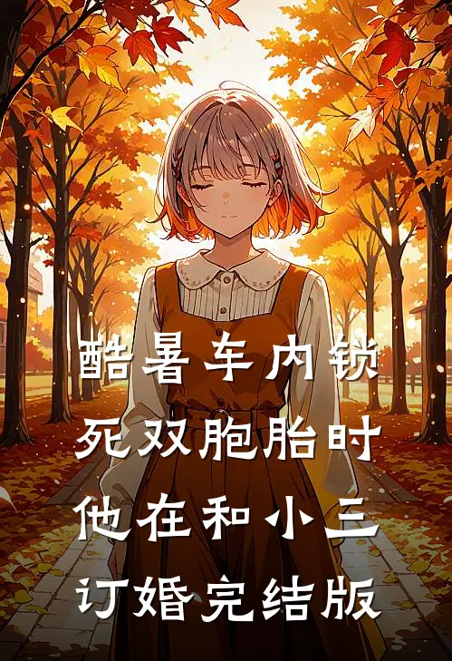 酷暑车内锁死双胞胎时，他在和小三订婚完结版