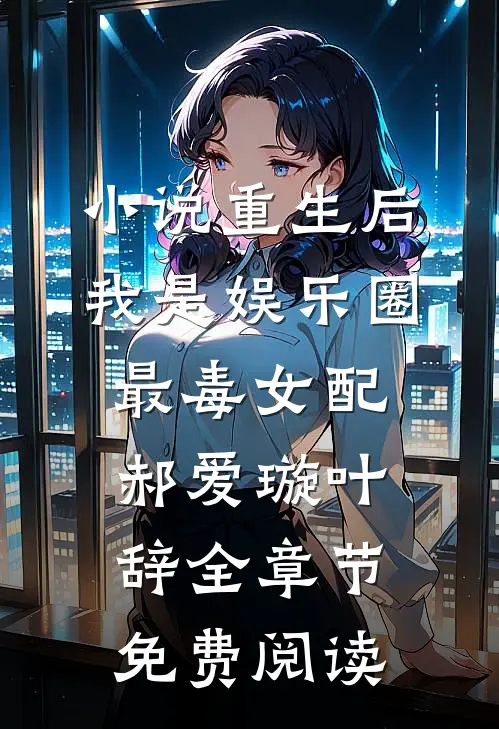 小说重生后，我是娱乐圈最毒女配郝爱璇叶辞全章节免费阅读