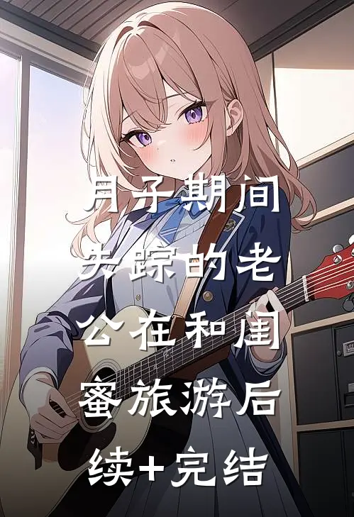 月子期间，失踪的老公在和闺蜜旅游后续+完结