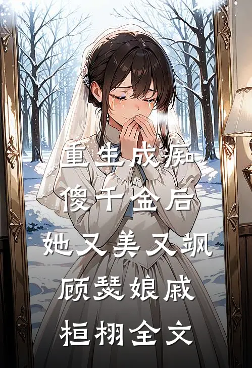 重生成痴傻千金后，她又美又飒顾瑟娘戚桓栩全文