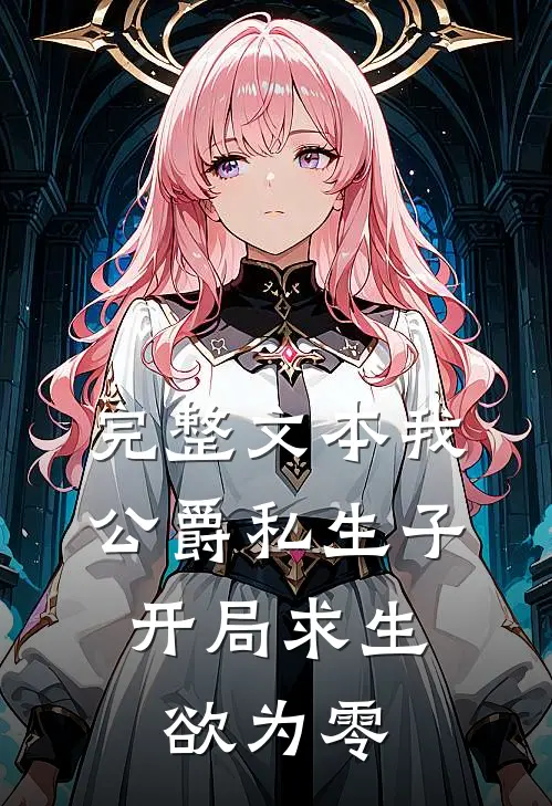 完整文本我，公爵私生子，开局求生欲为零