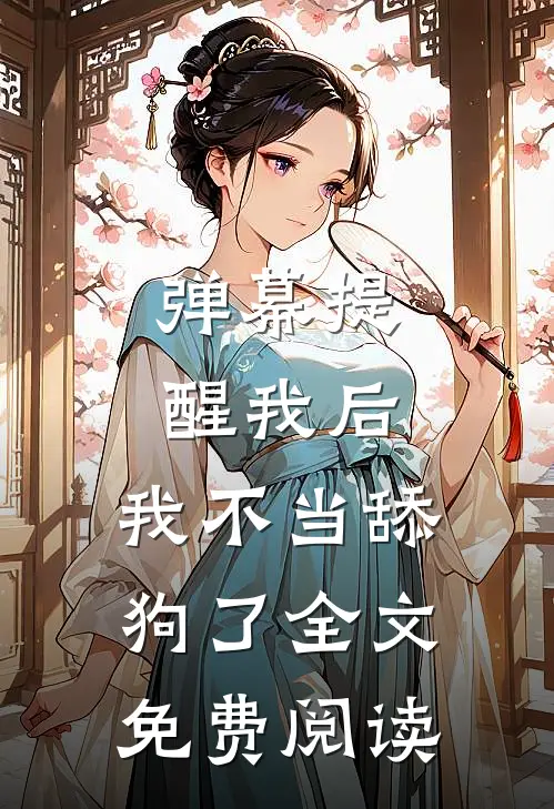 弹幕提醒我后，我不当舔狗了全文免费阅读