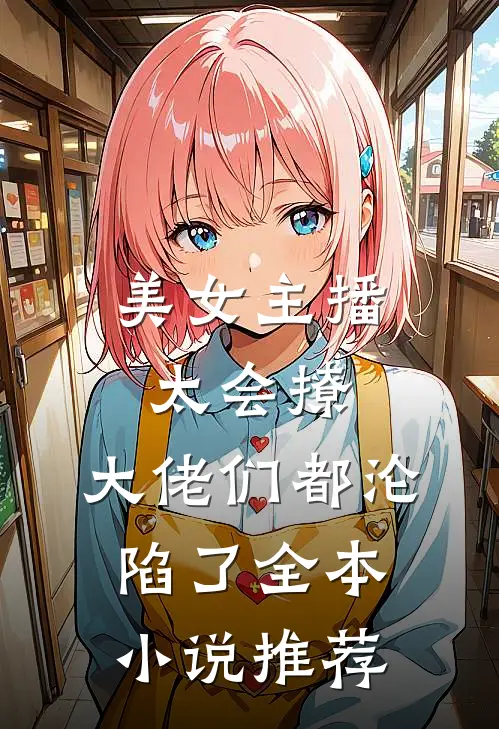 美女主播太会撩，大佬们都沦陷了全本小说推荐