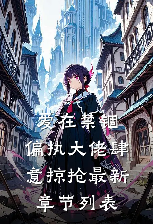 爱在禁锢：偏执大佬肆意掠抢最新章节列表