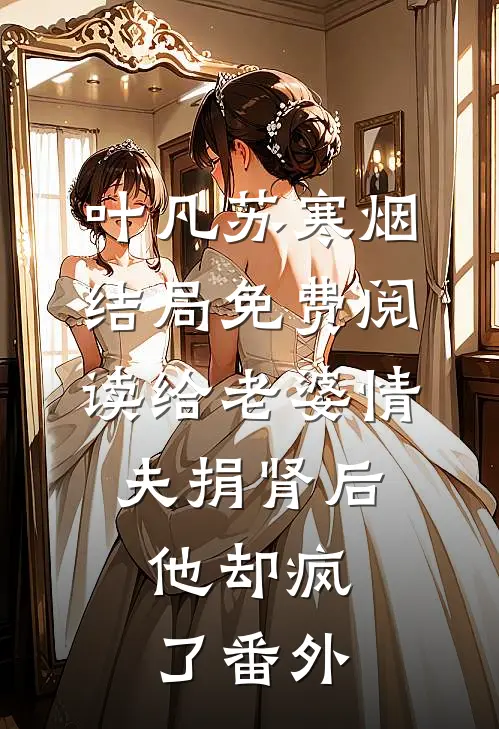 叶凡苏寒烟结局免费阅读给老婆情夫捐肾后，他却疯了番外