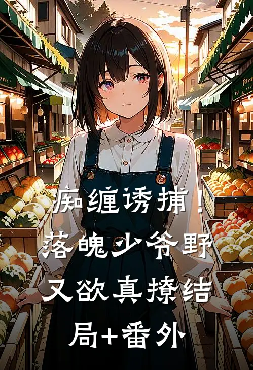 痴缠诱捕！落魄少爷野又欲，真撩结局+番外