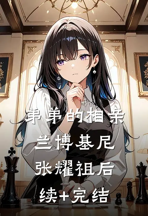 弟弟的相亲兰博基尼张耀祖后续+完结