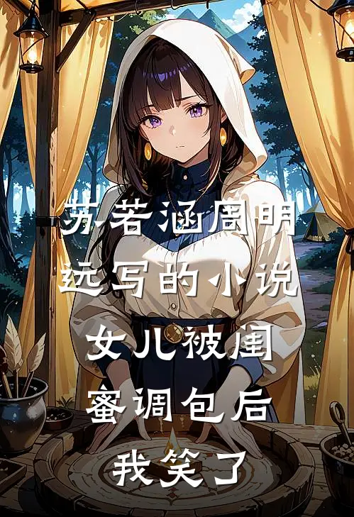 苏若涵周明远写的小说女儿被闺蜜调包后，我笑了