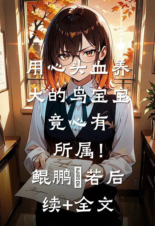 用心头血养大的鸟宝宝，竟心有所属！鲲鹏玥若后续+全文