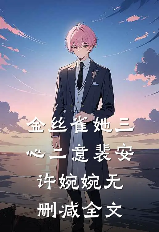 金丝雀她三心二意裴安许婉婉无删减全文
