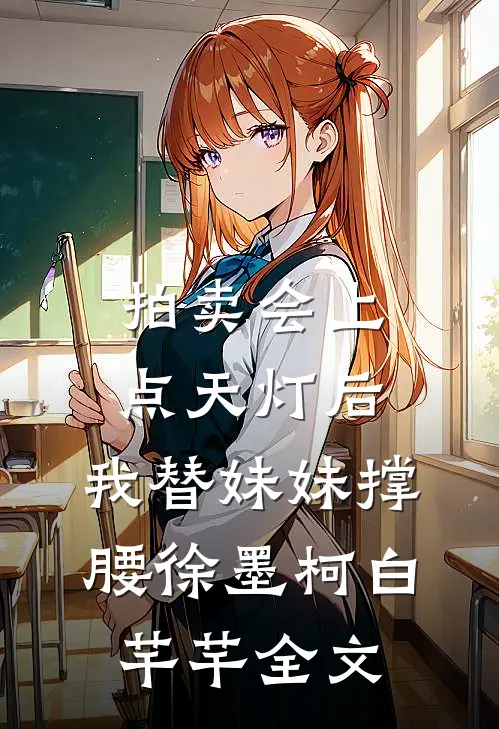 拍卖会上点天灯后，我替妹妹撑腰徐墨柯白芊芊全文