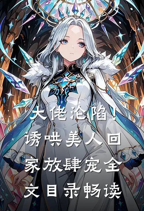 大佬沦陷！诱哄美人回家放肆宠全文目录畅读