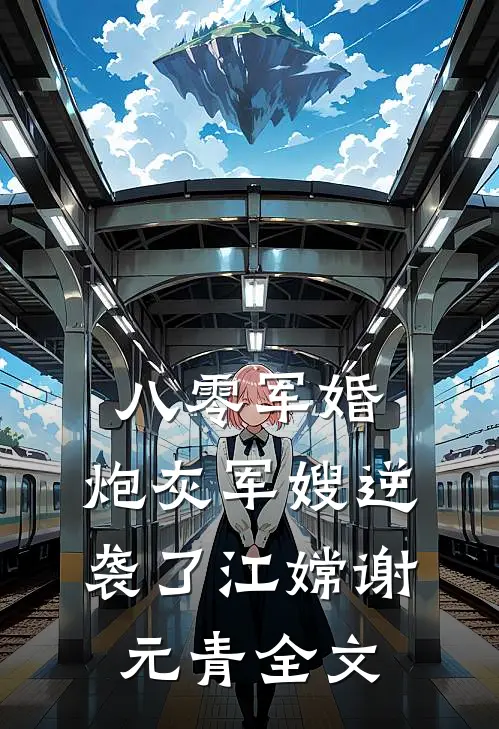 八零军婚：炮灰军嫂逆袭了江嫦谢元青全文