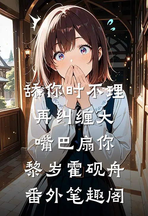 舔你时不理，再纠缠大嘴巴扇你：黎岁霍砚舟番外笔趣阁