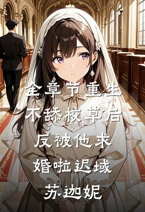 全章节重生不舔校草后，反被他求婚啦迟域苏迦妮