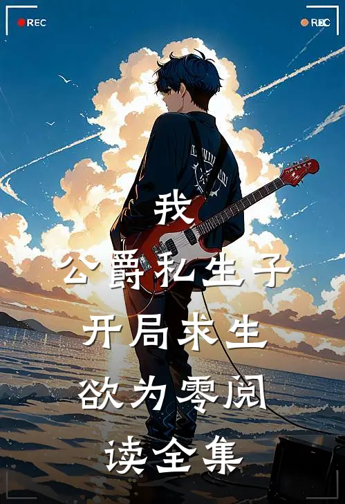 我，公爵私生子，开局求生欲为零阅读全集