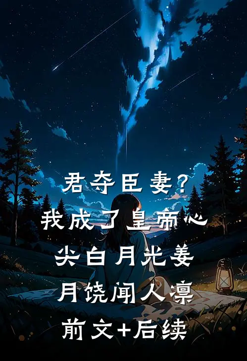 君夺臣妻？我成了皇帝心尖白月光姜月饶闻人凛前文+后续
