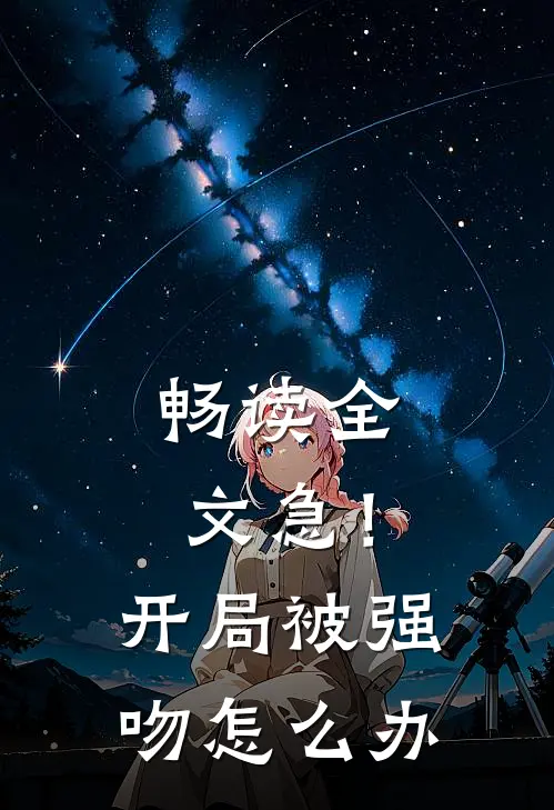 畅读全文急！开局被强吻怎么办