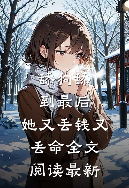 舔狗舔到最后，她又丢钱又丢命全文阅读最新