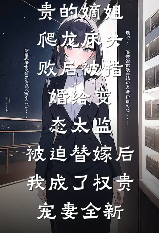 爱攀附权贵的嫡姐爬龙床失败后被指婚给变态太监，被迫替嫁后，我成了权贵宠妻全新