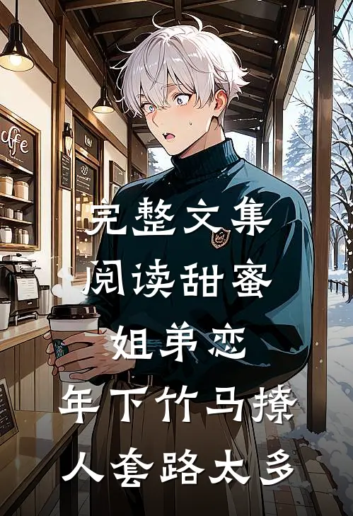 完整文集阅读甜蜜姐弟恋：年下竹马撩人套路太多
