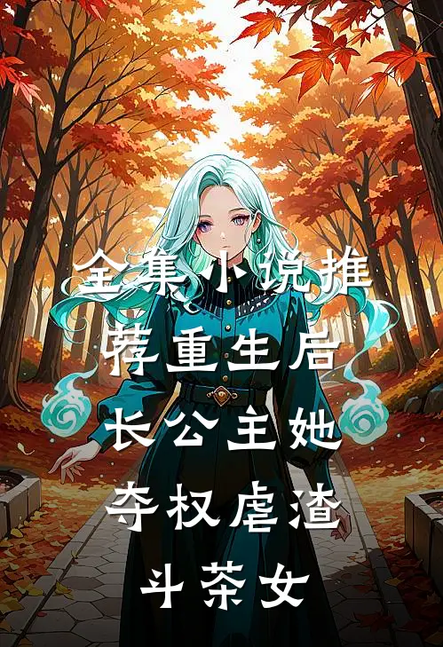 全集小说推荐重生后，长公主她夺权虐渣斗茶女