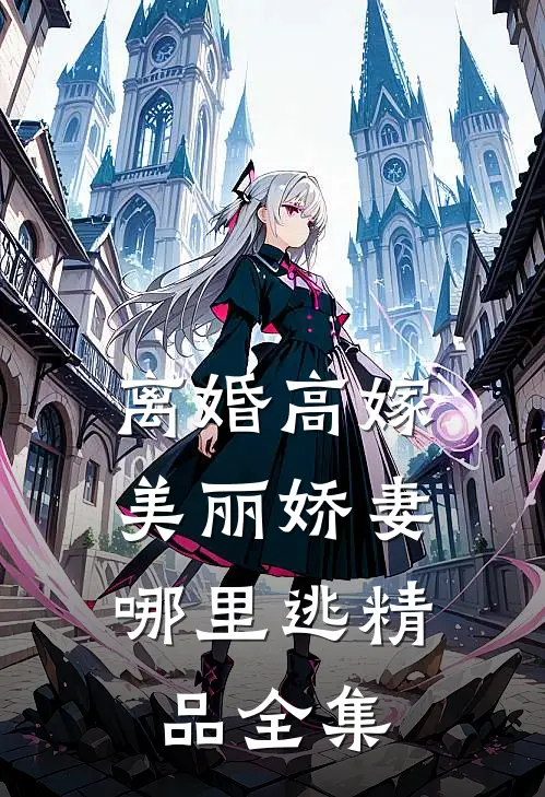 离婚高嫁：美丽娇妻哪里逃精品全集
