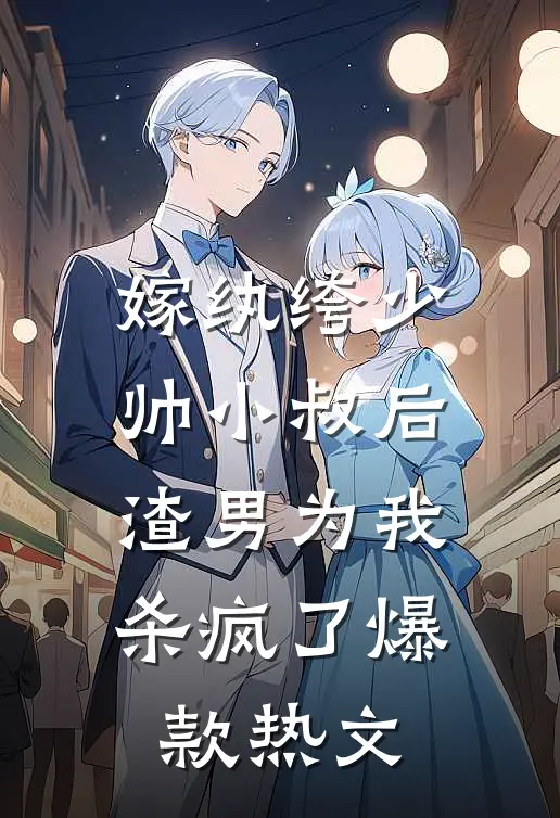 嫁纨绔少帅小叔后，渣男为我杀疯了爆款热文