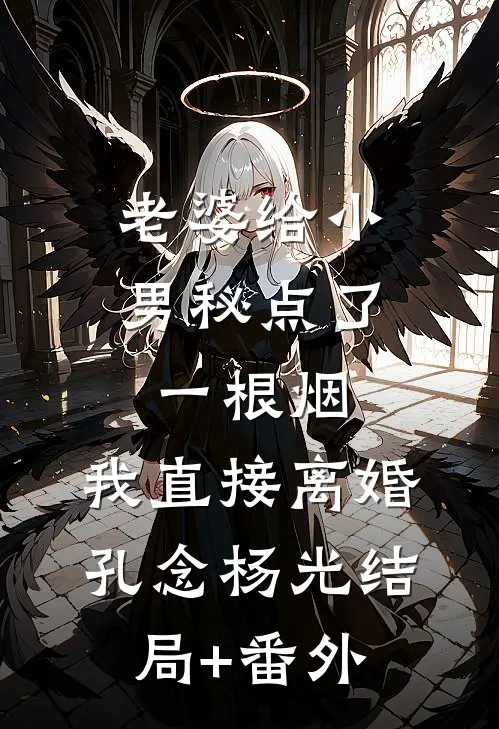 老婆给小男秘点了一根烟，我直接离婚孔念杨光结局+番外