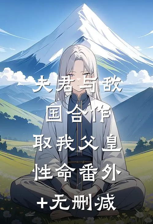 夫君与敌国合作，取我父皇性命番外+无删减
