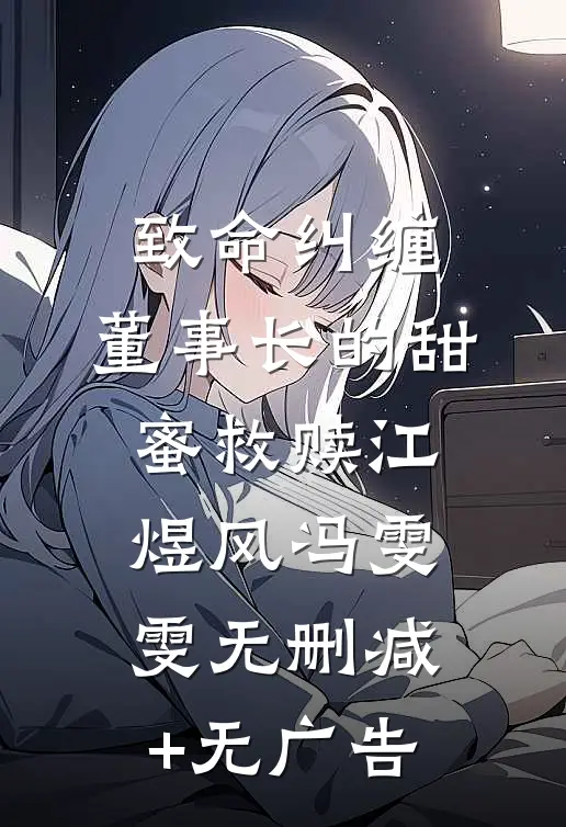 致命纠缠：董事长的甜蜜救赎江煜风冯雯雯无删减+无广告