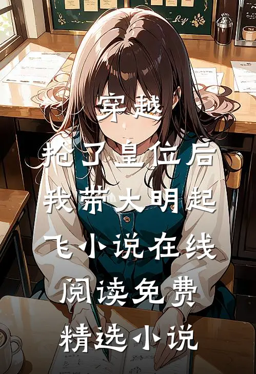 穿越：抢了皇位后，我带大明起飞小说在线阅读免费精选小说