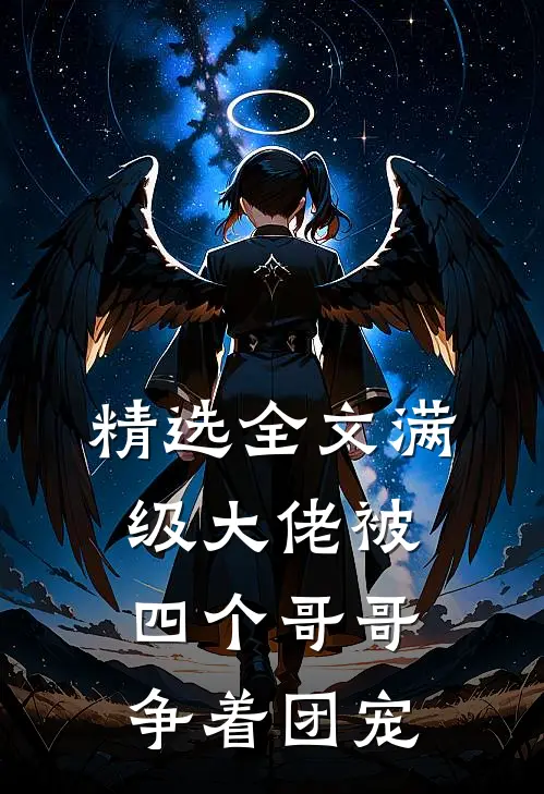 精选全文满级大佬被四个哥哥争着团宠