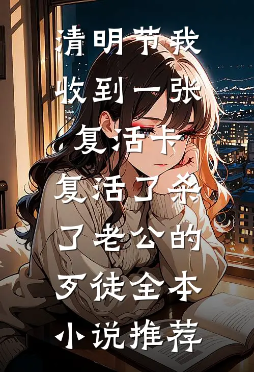 清明节我收到一张复活卡，复活了杀了老公的歹徒全本小说推荐