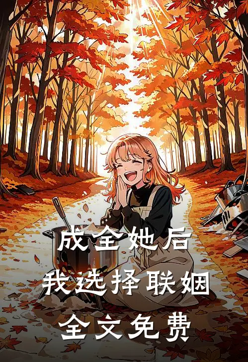 成全她后，我选择联姻全文免费