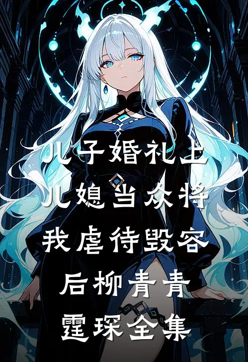 儿子婚礼上，儿媳当众将我虐待毁容后柳青青霆琛 全集