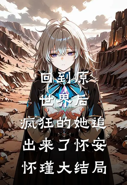 回到原世界后，疯狂的她追出来了怀安怀瑾大结局