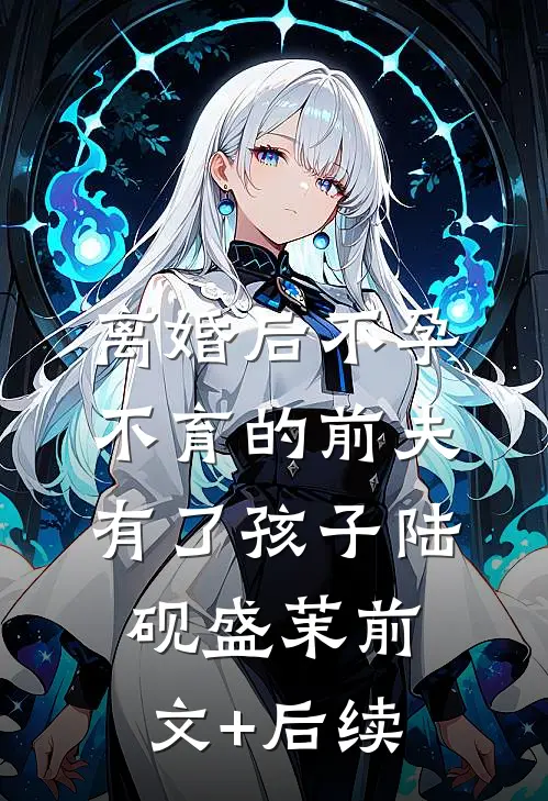 离婚后不孕不育的前夫有了孩子陆砚盛茉前文+后续