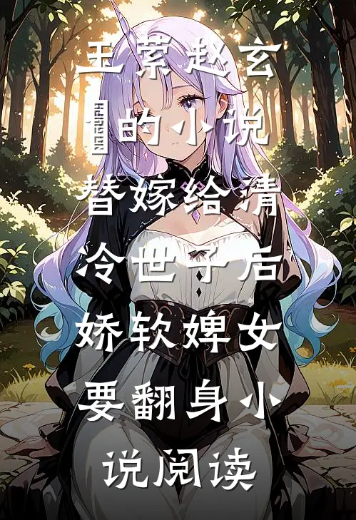 玉萦赵玄祐的小说替嫁给清冷世子后，娇软婢女要翻身小说阅读