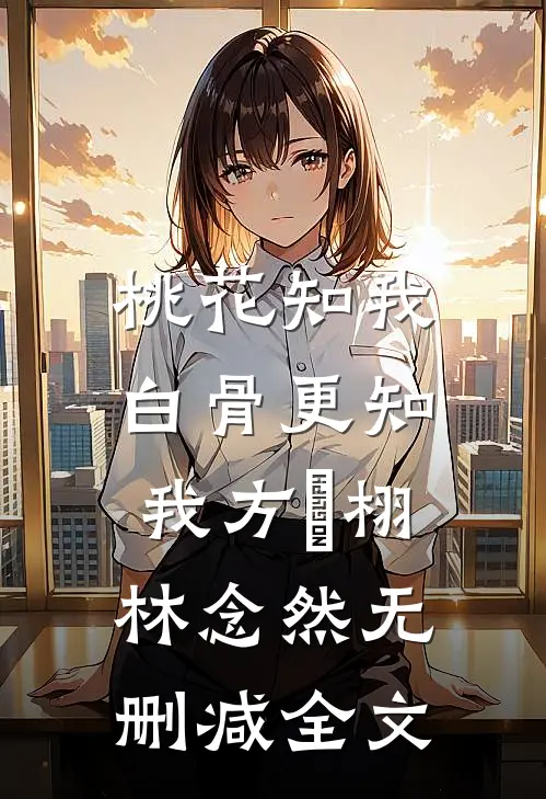 桃花知我，白骨更知我方淸栩林念然无删减全文