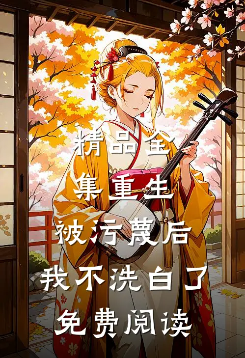 精品全集重生:被污蔑后,我不洗白了免费阅读