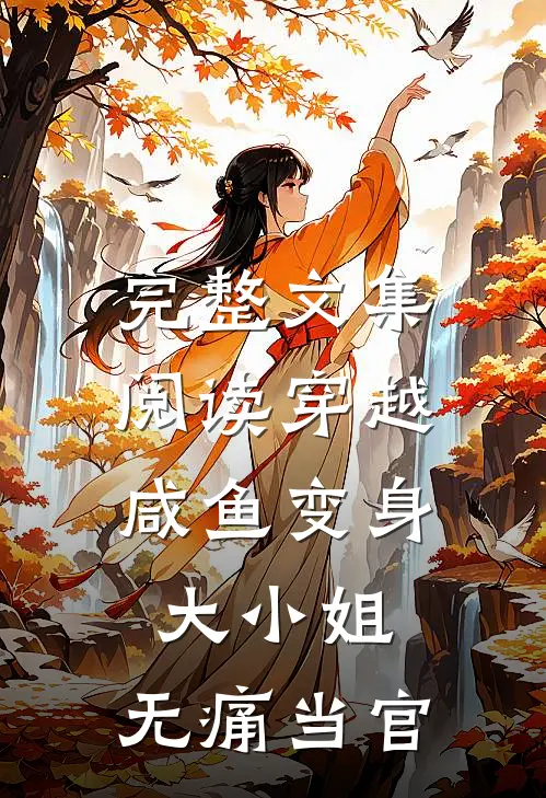 完整文集阅读穿越：咸鱼变身大小姐，无痛当官